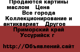 Продаются картины маслом › Цена ­ 8 340 - Все города Коллекционирование и антиквариат » Другое   . Приморский край,Уссурийск г.